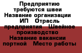 Предприятию требуются швеи › Название организации ­ ИП › Отрасль предприятия ­ Швейное производство › Название вакансии ­ портной › Место работы ­ ул.Седлогорская, 3 - Ставропольский край, Кисловодск г. Работа » Вакансии   . Ставропольский край,Кисловодск г.